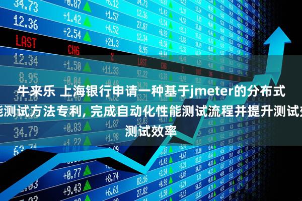牛来乐 上海银行申请一种基于jmeter的分布式性能测试方法专利, 完成自动化性能测试流程并提升测试效率