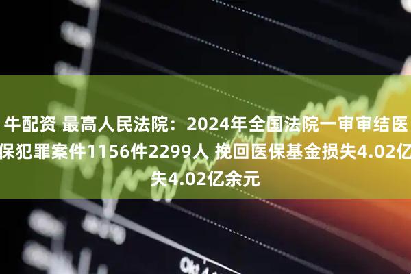 牛配资 最高人民法院：2024年全国法院一审审结医保骗保犯罪案件1156件2299人 挽回医保基金损失4.02亿余元
