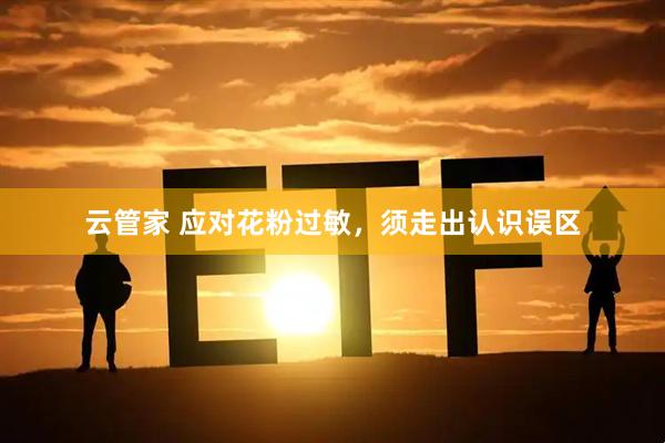 云管家 应对花粉过敏，须走出认识误区