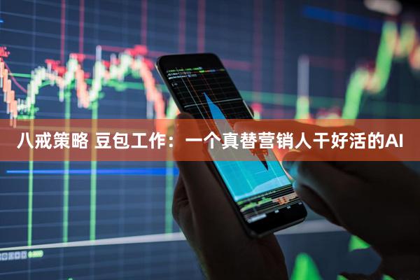 八戒策略 豆包工作：一个真替营销人干好活的AI